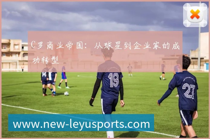 C罗商业帝国：从球星到企业家的成功转型