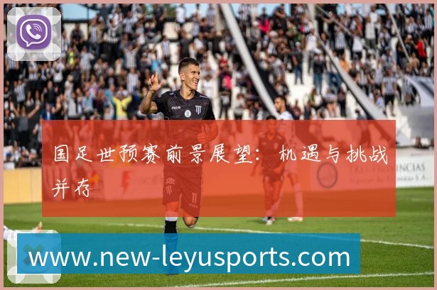 国足世预赛前景展望：机遇与挑战并存